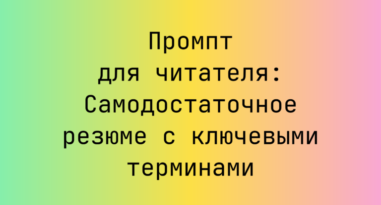 Промпт для читателя: Самодостаточное резюме с ключевыми терминами