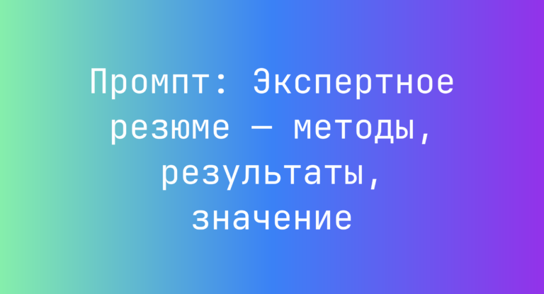 Промпт: Экспертное резюме — методы, результаты, значение