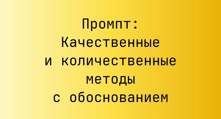 Промпт: Качественные и количественные методы с обоснованием