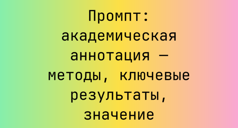 Промпт: академическая аннотация — методы, ключевые результаты, значение