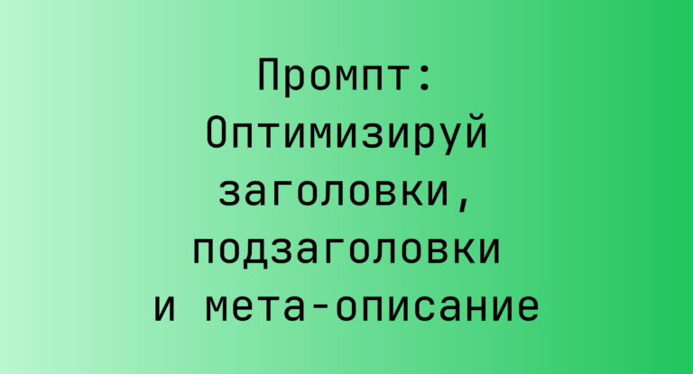 Промпт: Оптимизируй заголовки, подзаголовки и мета‑описание