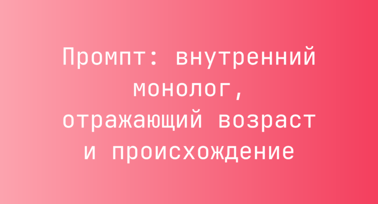 Промпт: внутренний монолог, отражающий возраст и происхождение
