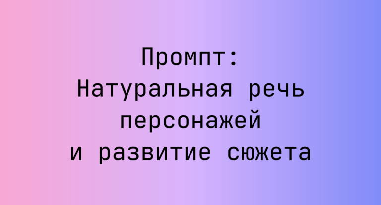 Промпт: Натуральная речь персонажей и развитие сюжета