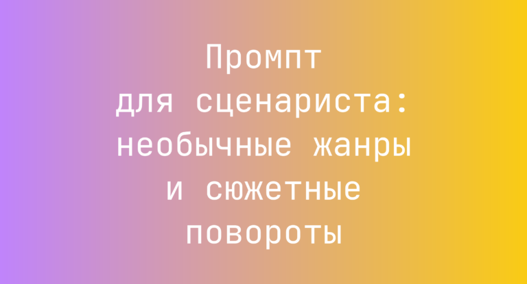 Промпт для сценариста: необычные жанры и сюжетные повороты
