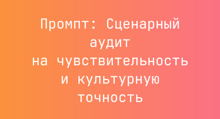 Промпт: Сценарный аудит на чувствительность и культурную точность