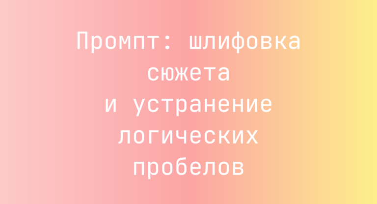 Промпт: шлифовка сюжета и устранение логических пробелов
