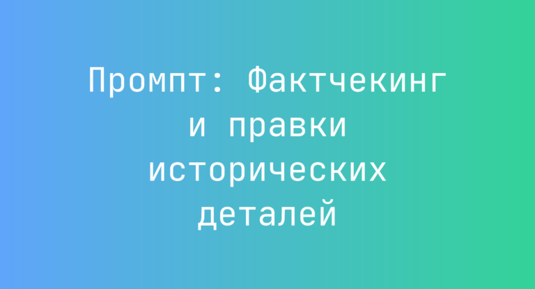 Промпт: Фактчекинг и правки исторических деталей