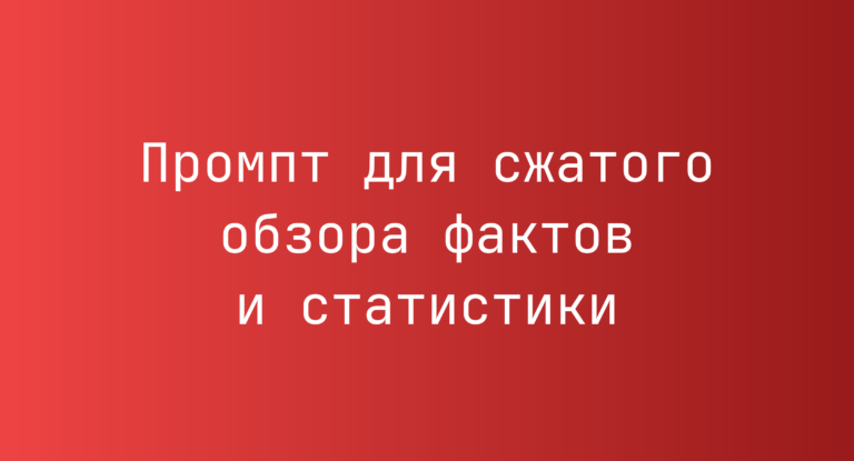 Промпт для сжатого обзора фактов и статистики