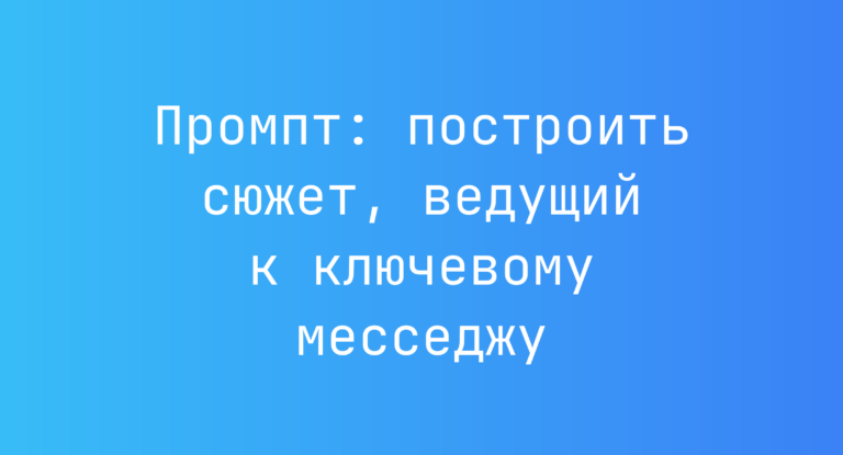 Промпт: построить сюжет, ведущий к ключевому месседжу