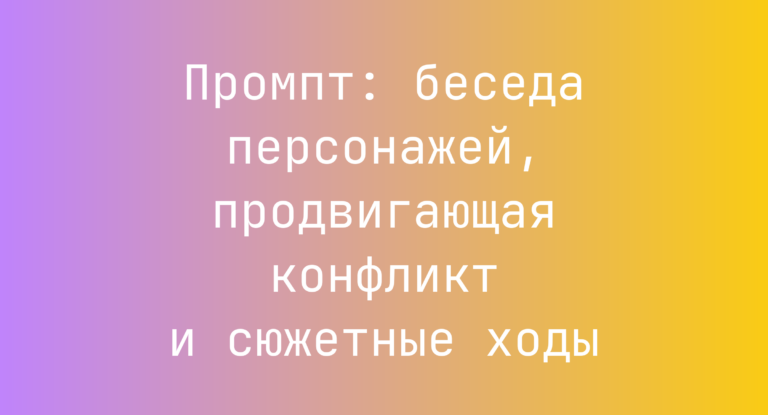 Промпт: беседа персонажей, продвигающая конфликт и сюжетные ходы