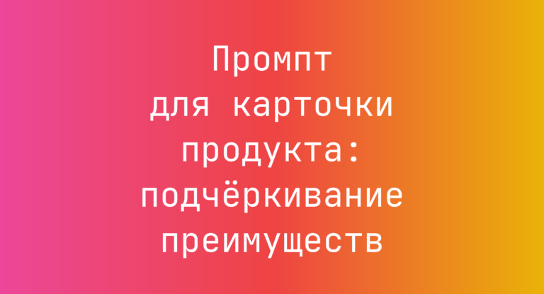 Промпт для карточки продукта: подчёркивание преимуществ