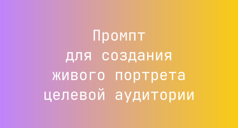 Промпт для создания живого портрета целевой аудитории