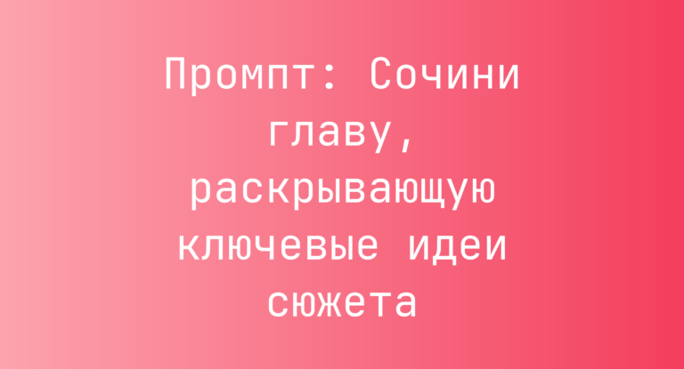 Промпт: Сочини главу, раскрывающую ключевые идеи сюжета