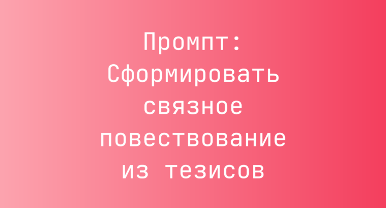 Промпт: Сформировать связное повествование из тезисов