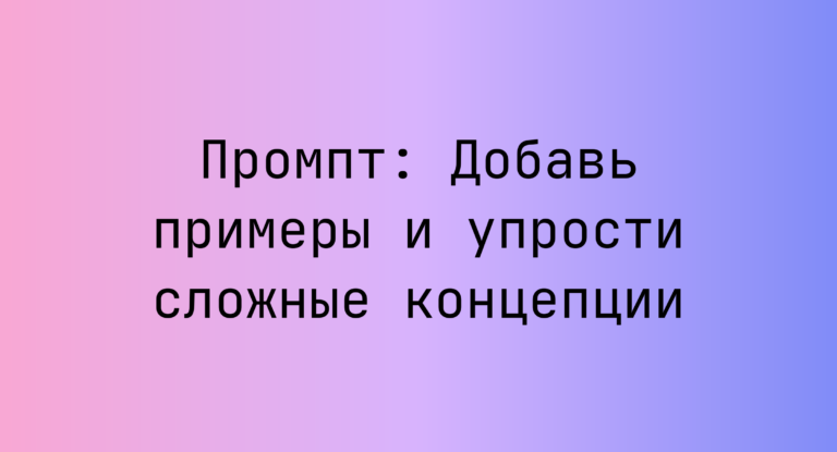 Промпт: Добавь примеры и упрости сложные концепции