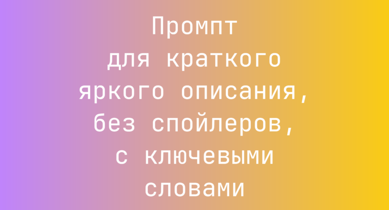 Промпт для краткого яркого описания, без спойлеров, с ключевыми словами
