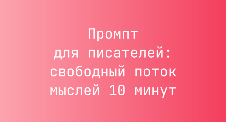 Промпт для писателей: свободный поток мыслей 10 минут