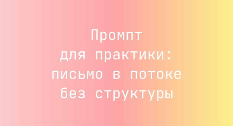 Промпт для практики: письмо в потоке без структуры