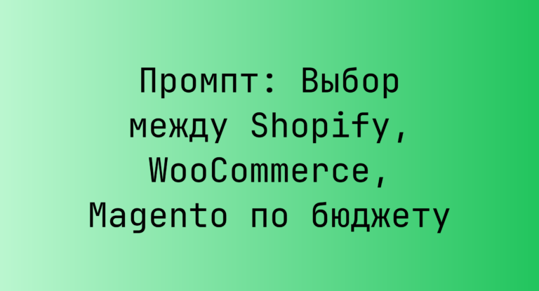 Промпт: Выбор между Shopify, WooCommerce, Magento по бюджету