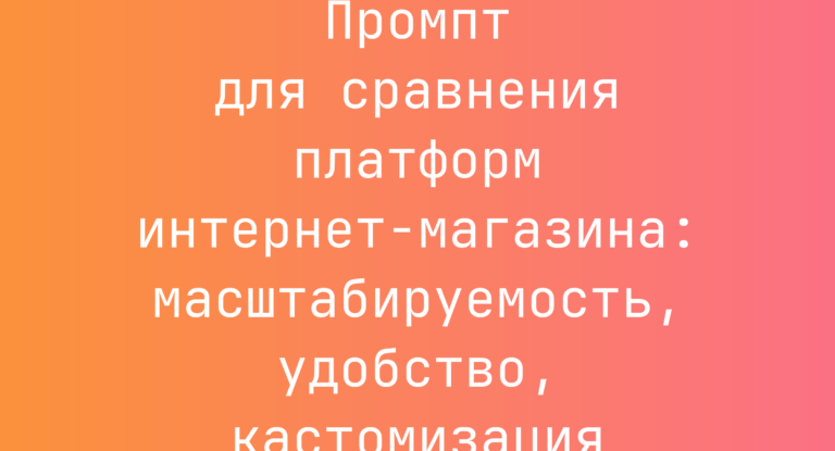 Промпт для сравнения платформ интернет-магазина: масштабируемость, удобство, кастомизация