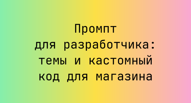 Промпт для разработчика: темы и кастомный код для магазина