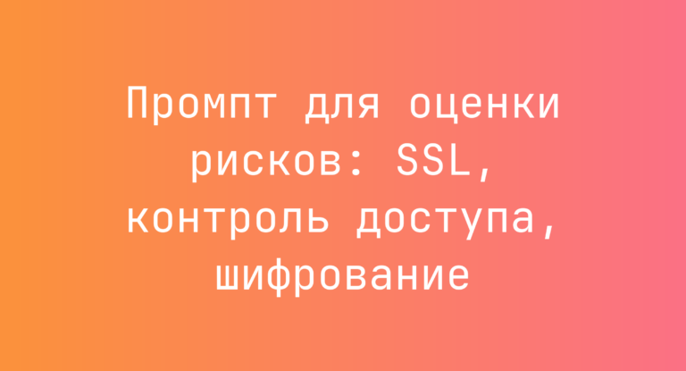 Промпт для оценки рисков: SSL, контроль доступа, шифрование
