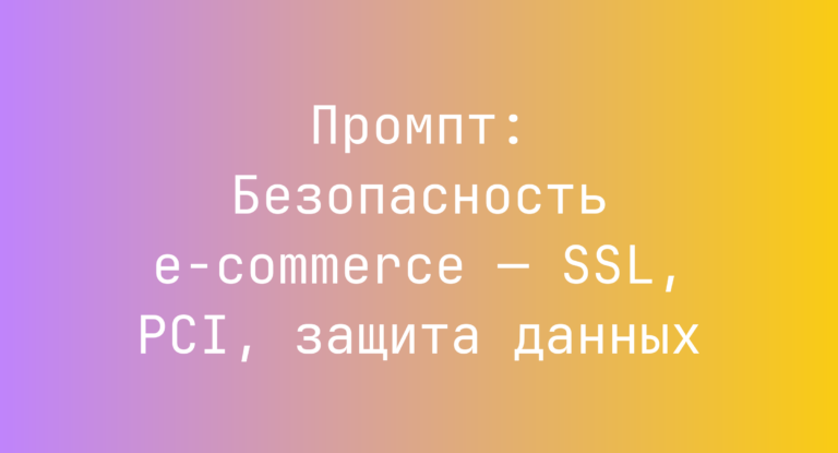 Промпт: Безопасность e-commerce — SSL, PCI, защита данных
