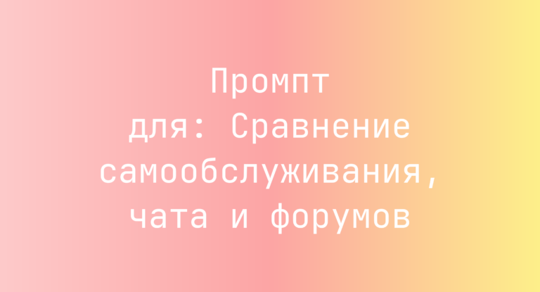 Промпт для: Сравнение самообслуживания, чата и форумов