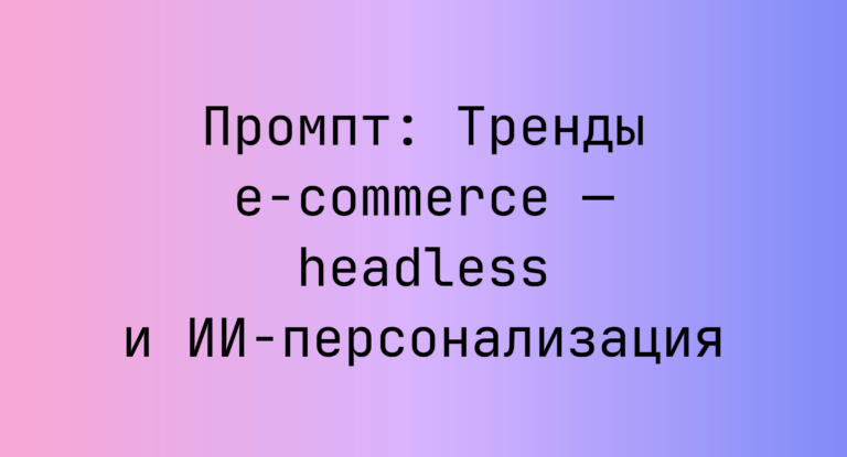 Промпт: Тренды e-commerce — headless и ИИ‑персонализация