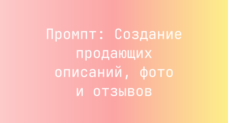 Промпт: Создание продающих описаний, фото и отзывов