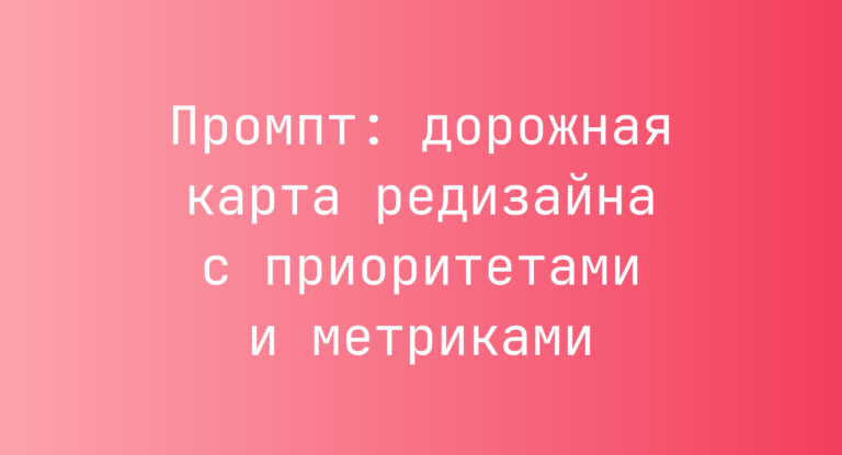 Промпт: дорожная карта редизайна с приоритетами и метриками