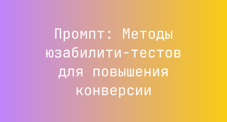 Промпт: Методы юзабилити‑тестов для повышения конверсии