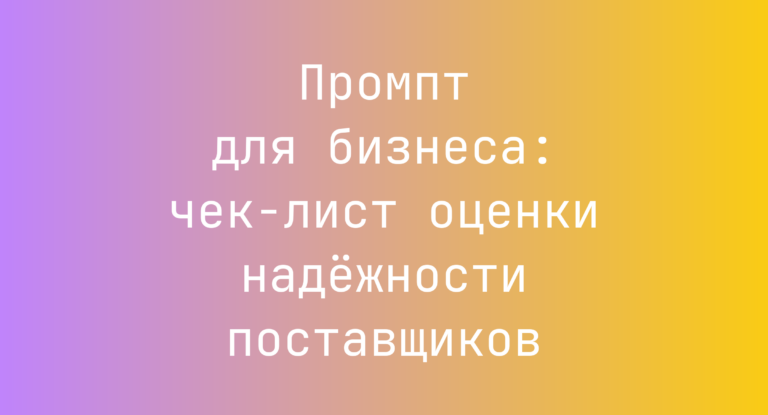 Промпт для бизнеса: чек-лист оценки надёжности поставщиков