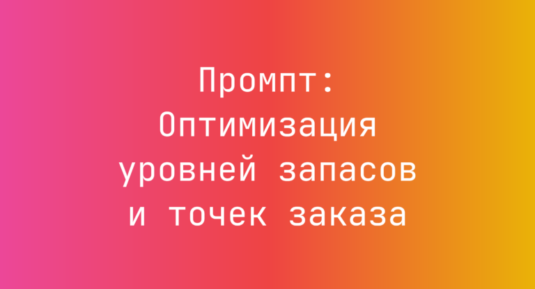 Промпт: Оптимизация уровней запасов и точек заказа