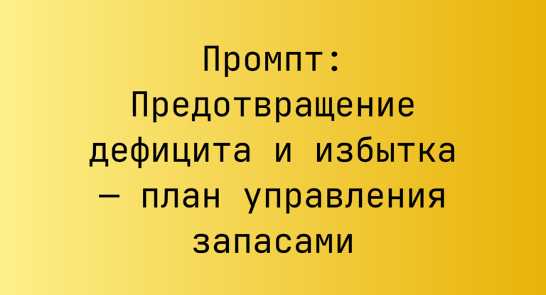 Промпт: Предотвращение дефицита и избытка — план управления запасами