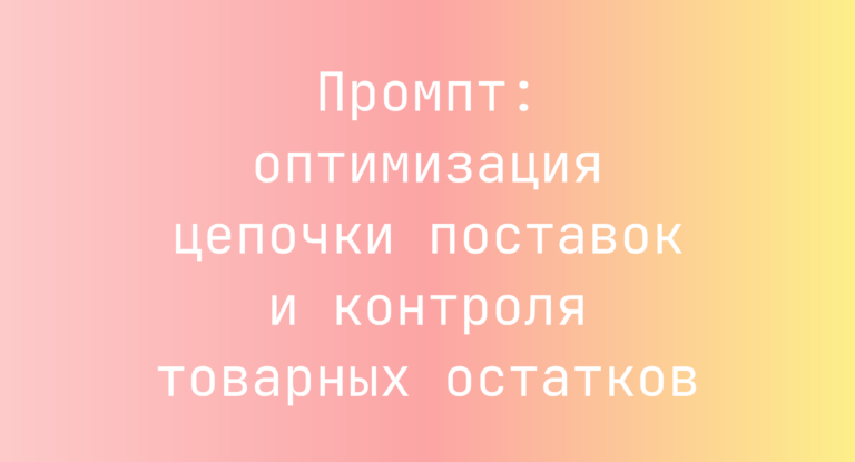 Промпт: оптимизация цепочки поставок и контроля товарных остатков