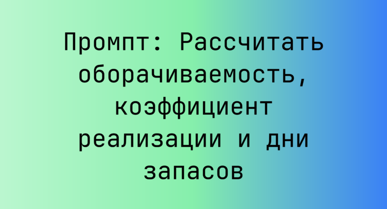 Промпт: Рассчитать оборачиваемость, коэффициент реализации и дни запасов