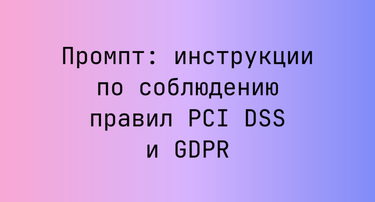 Промпт: инструкции по соблюдению правил PCI DSS и GDPR