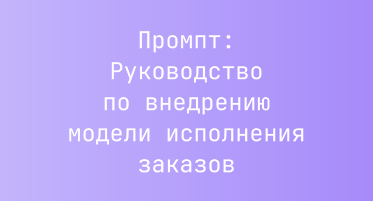 Промпт: Руководство по внедрению модели исполнения заказов