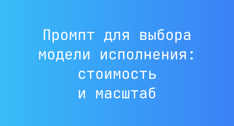 Промпт для выбора модели исполнения: стоимость и масштаб