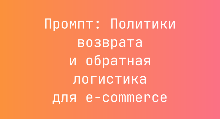 Промпт: Политики возврата и обратная логистика для e-commerce