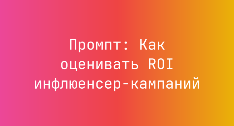 Промпт: Как оценивать ROI инфлюенсер-кампаний