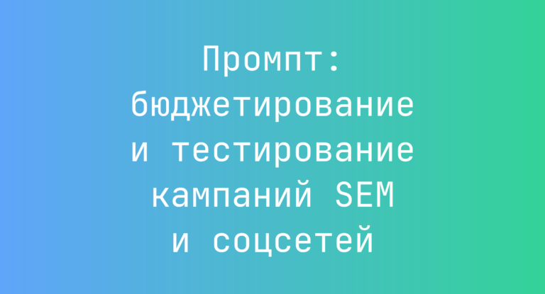 Промпт: бюджетирование и тестирование кампаний SEM и соцсетей