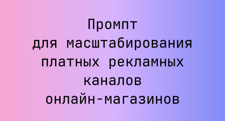 Промпт для масштабирования платных рекламных каналов онлайн-магазинов