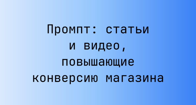 Промпт: статьи и видео, повышающие конверсию магазина