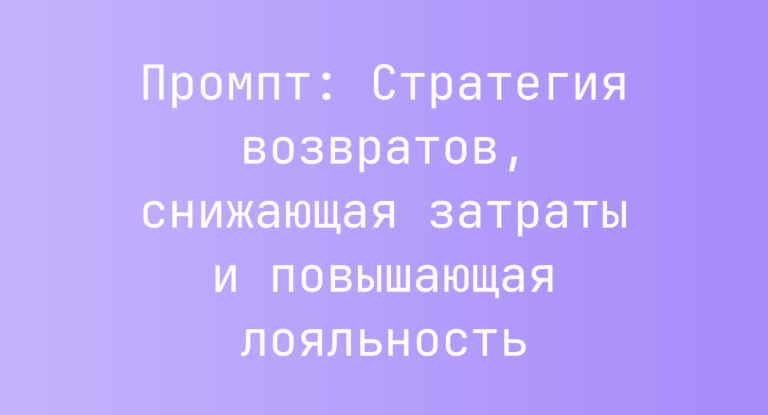 Промпт: Стратегия возвратов, снижающая затраты и повышающая лояльность