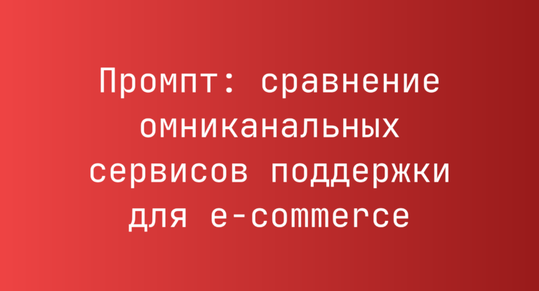 Промпт: сравнение омниканальных сервисов поддержки для e‑commerce