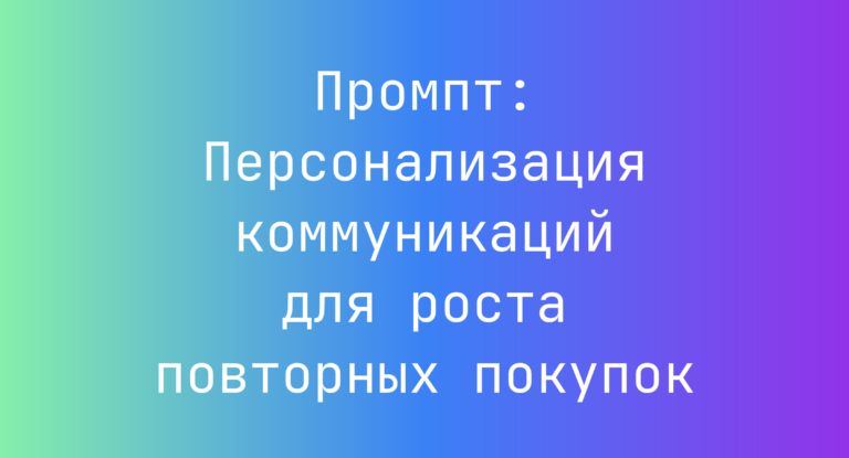 Промпт: Персонализация коммуникаций для роста повторных покупок