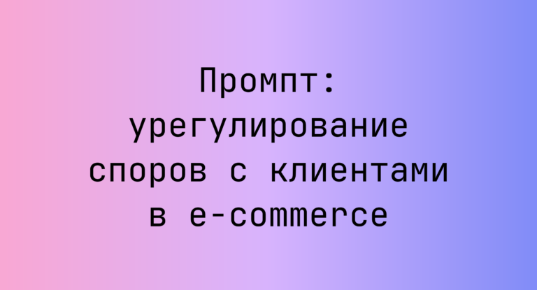 Промпт: урегулирование споров с клиентами в e‑commerce