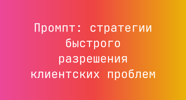 Промпт: стратегии быстрого разрешения клиентских проблем